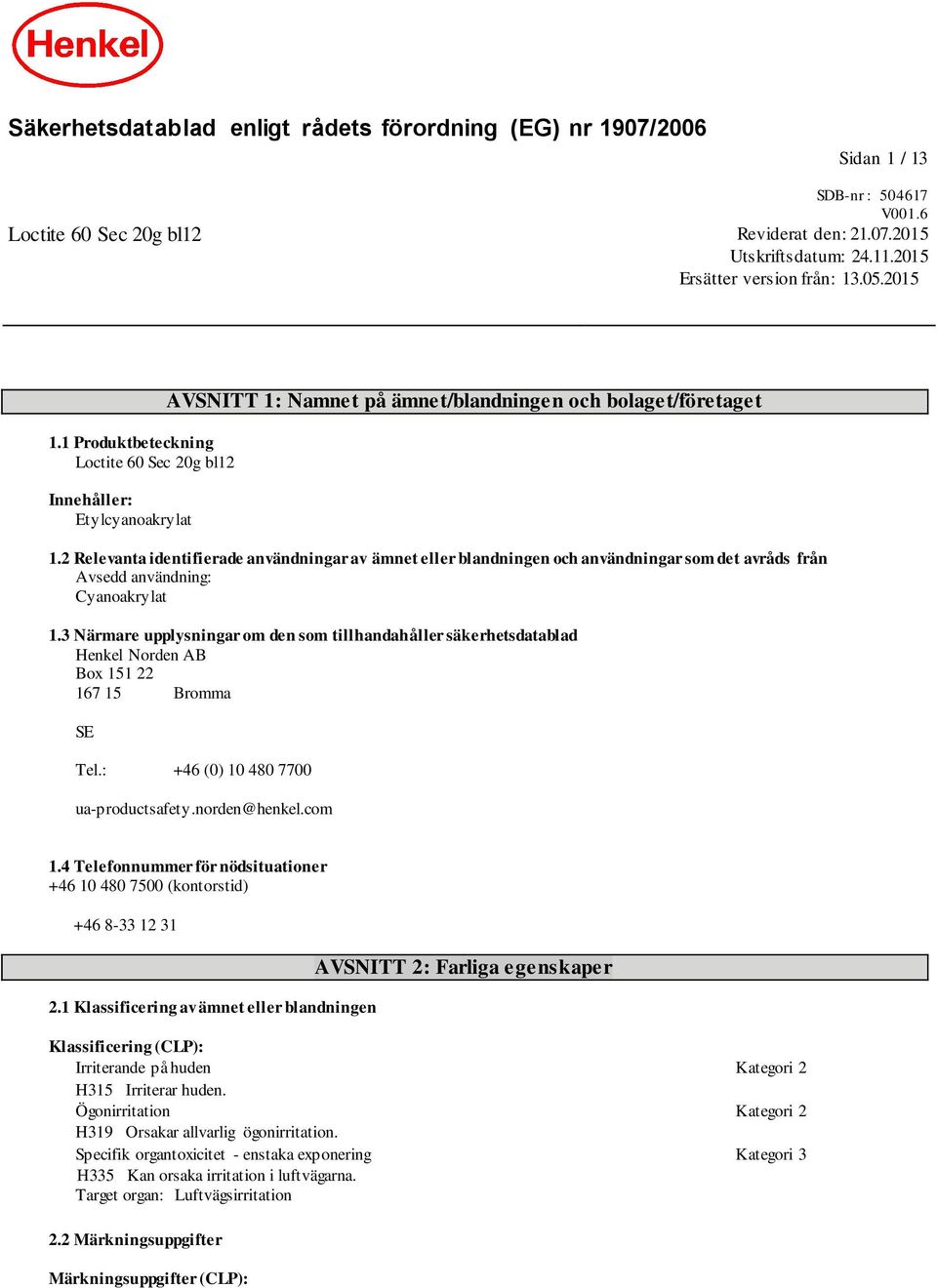 2 Relevanta identifierade användningar av ämnet eller blandningen och användningar som det avråds från Avsedd användning: Cyanoakrylat 1.