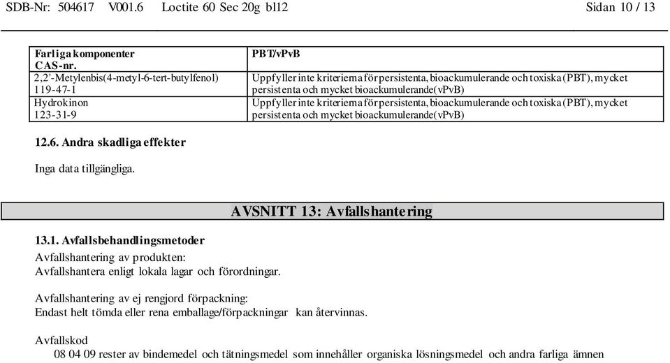 mycket bioackumulerande(vpvb) Uppfyller inte kriterierna för persistenta, bioackumulerande och toxiska (PBT), mycket persistenta och mycket bioackumulerande(vpvb) 12.6.