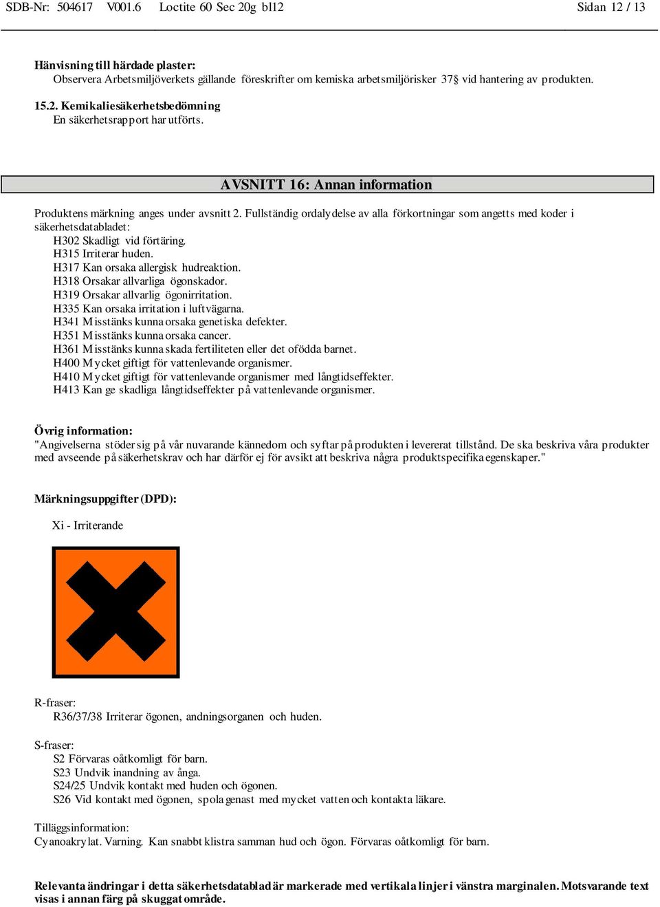 AVSNITT 16: Annan information Produktens märkning anges under avsnitt 2. Fullständig ordalydelse av alla förkortningar som angetts med koder i säkerhetsdatabladet: H302 Skadligt vid förtäring.