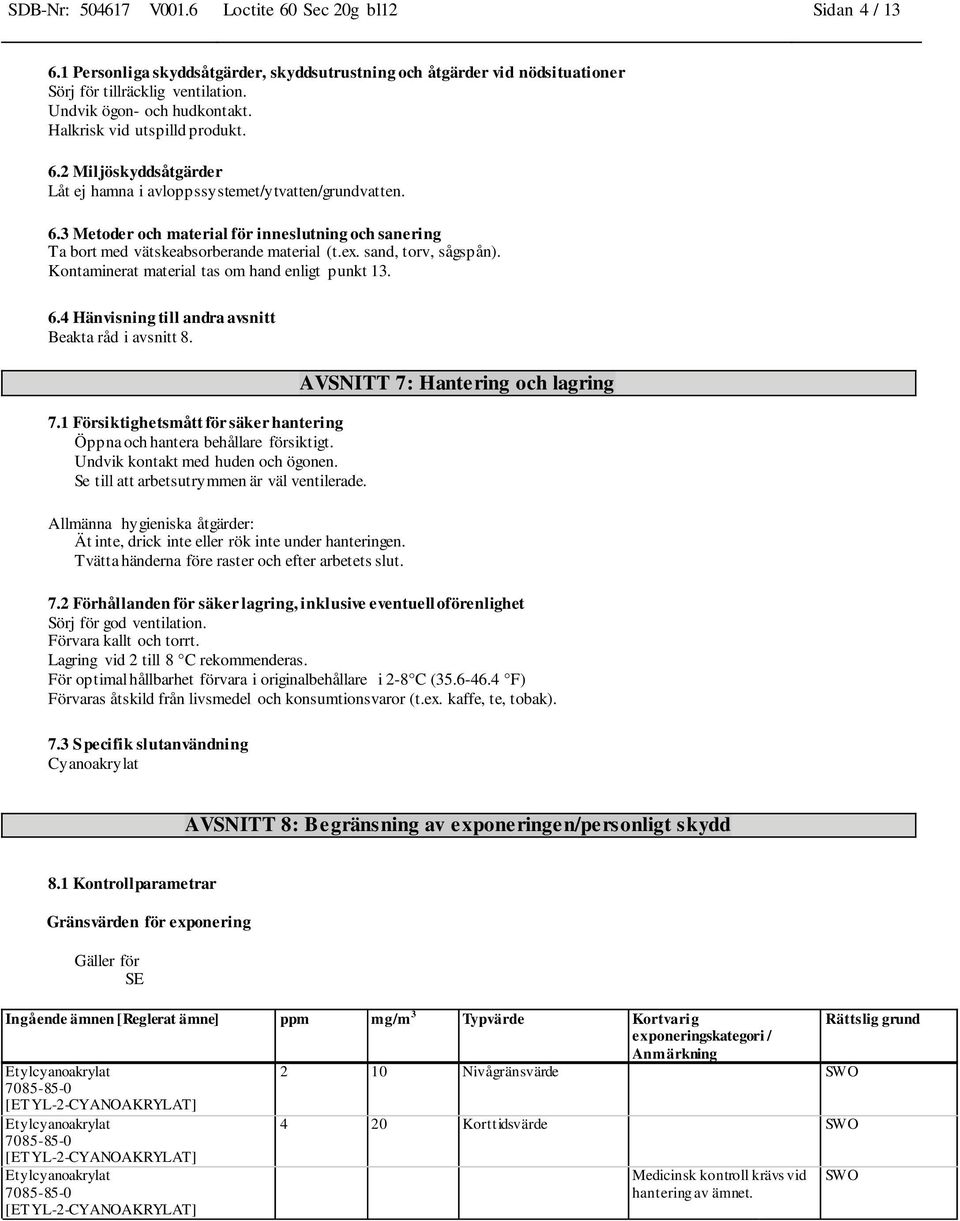 ex. sand, torv, sågspån). Kontaminerat material tas om hand enligt punkt 13. 6.4 Hänvisning till andra avsnitt Beakta råd i avsnitt 8. 7.