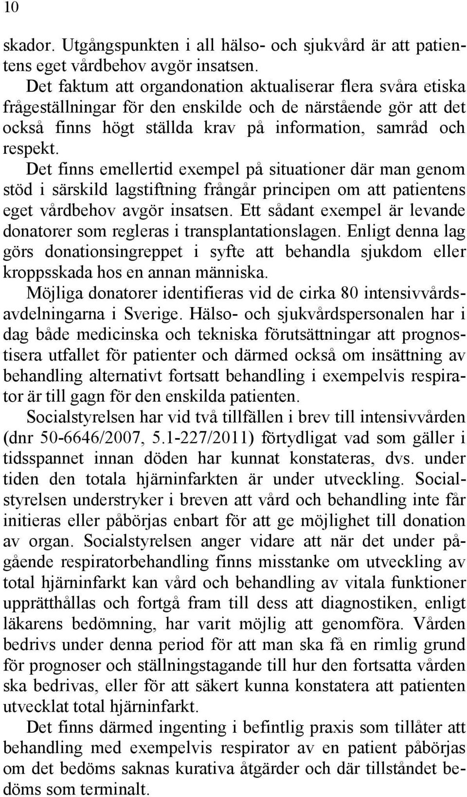 Det finns emellertid exempel på situationer där man genom stöd i särskild lagstiftning frångår principen om att patientens eget vårdbehov avgör insatsen.