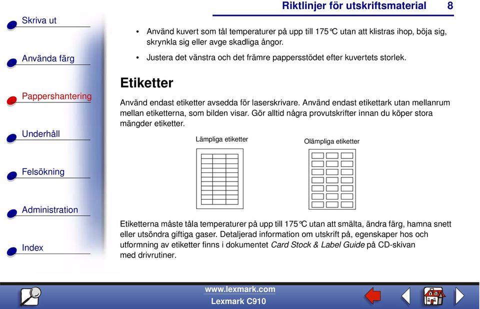 Använd endast etikettark utan mellanrum mellan etiketterna, som bilden visar. Gör alltid några provutskrifter innan du köper stora mängder etiketter.