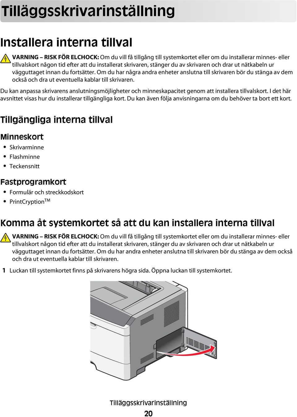 Om du har några andra enheter anslutna till skrivaren bör du stänga av dem också och dra ut eventuella kablar till skrivaren.