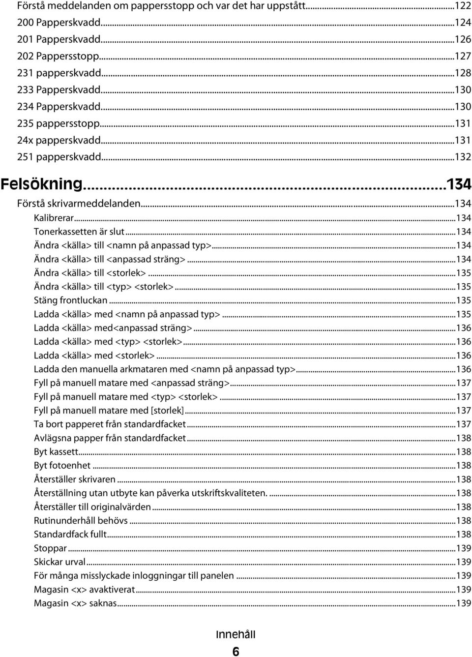..134 Ändra <källa> till <namn på anpassad typ>...134 Ändra <källa> till <anpassad sträng>...134 Ändra <källa> till <storlek>...135 Ändra <källa> till <typ> <storlek>...135 Stäng frontluckan.