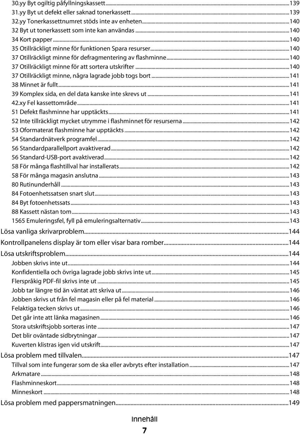 ..140 37 Otillräckligt minne, några lagrade jobb togs bort...141 38 Minnet är fullt...141 39 Komplex sida, en del data kanske inte skrevs ut...141 42.xy Fel kassettområde.