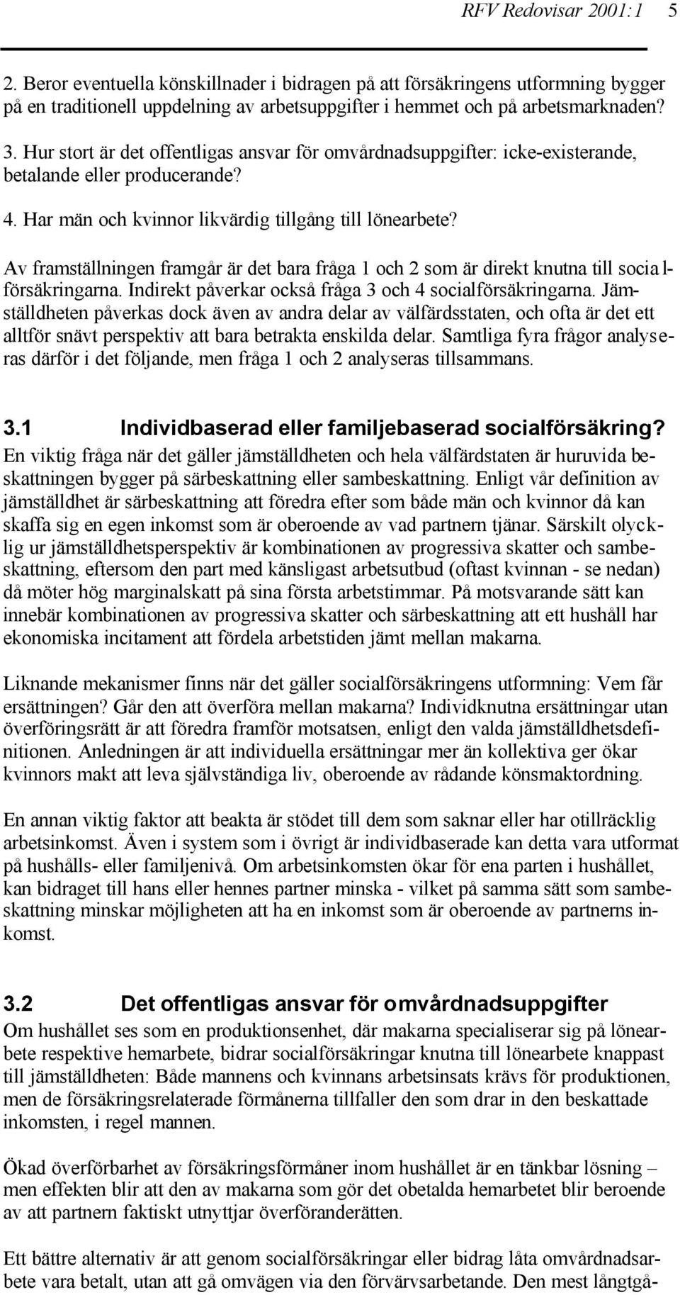 Av framställningen framgår är det bara fråga 1 och 2 som är direkt knutna till socia l- försäkringarna. Indirekt påverkar också fråga 3 och 4 socialförsäkringarna.