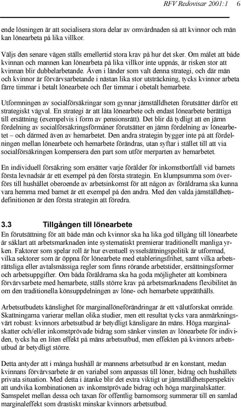 Även i länder som valt denna strategi, och där män och kvinnor är förvärvsarbetande i nästan lika stor utsträckning, tycks kvinnor arbeta färre timmar i betalt lönearbete och fler timmar i obetalt