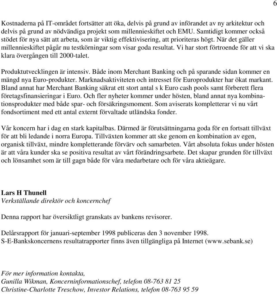 Vi har stort förtroende för att vi ska klara övergången till 2000-talet. Produktutvecklingen är intensiv. Både inom Merchant Banking och på sparande sidan kommer en mängd nya Euro-produkter.