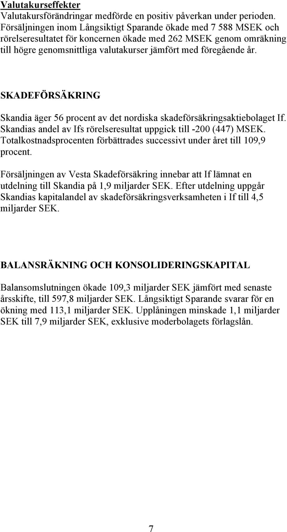 SKADEFÖRSÄKRING Skandia äger 56 procent av det nordiska skadeförsäkringsaktiebolaget If. Skandias andel av Ifs rörelseresultat uppgick till -200 (447) MSEK.