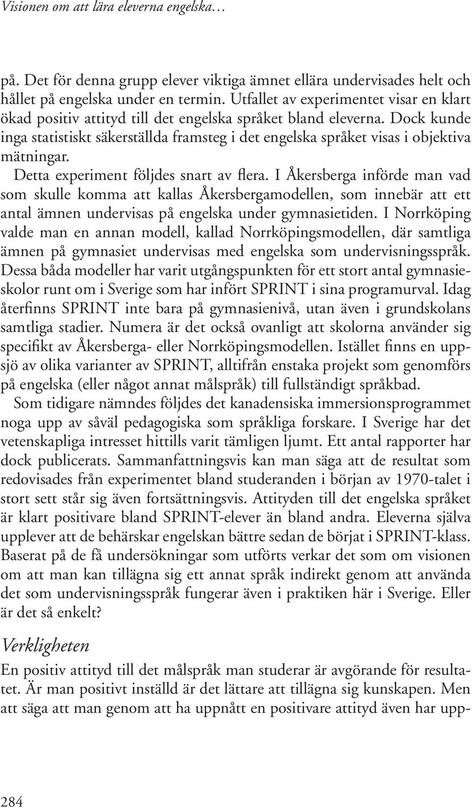 Dock kunde inga statistiskt säkerställda framsteg i det engelska språket visas i objektiva mätningar. Detta experiment följdes snart av flera.