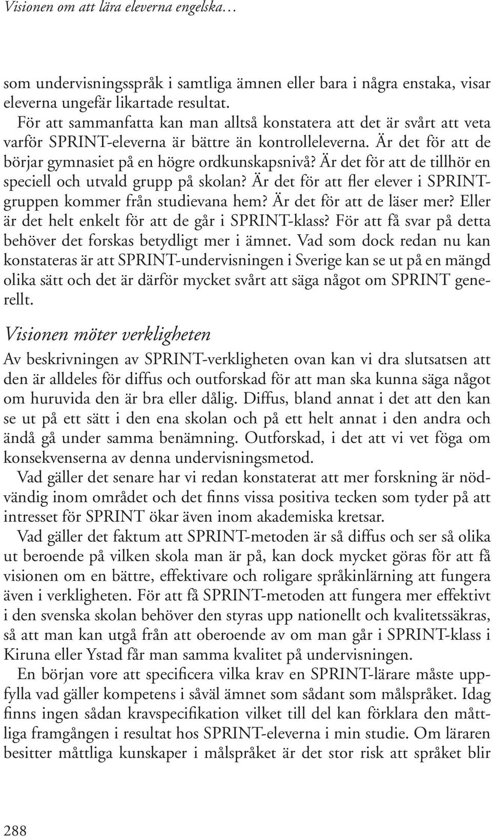 Är det för att de tillhör en speciell och utvald grupp på skolan? Är det för att fler elever i SPRINTgruppen kommer från studievana hem? Är det för att de läser mer?