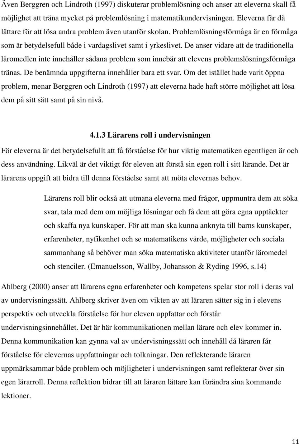 De anser vidare att de traditionella läromedlen inte innehåller sådana problem som innebär att elevens problemslösningsförmåga tränas. De benämnda uppgifterna innehåller bara ett svar.
