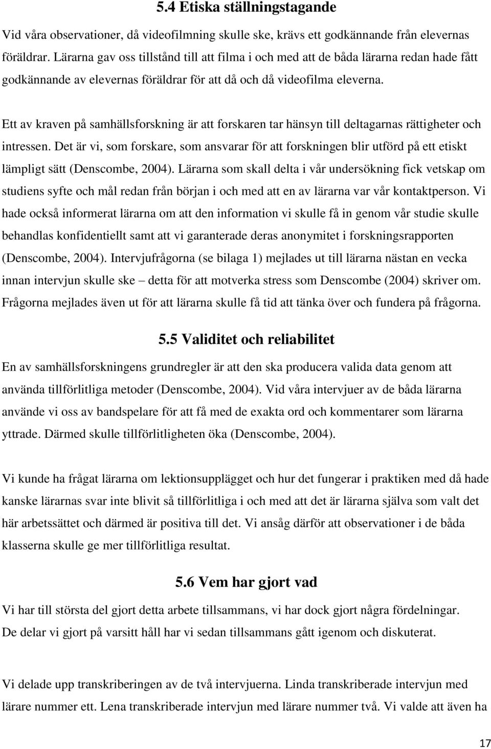Ett av kraven på samhällsforskning är att forskaren tar hänsyn till deltagarnas rättigheter och intressen.
