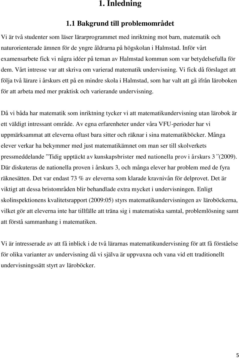Vi fick då förslaget att följa två lärare i årskurs ett på en mindre skola i Halmstad, som har valt att gå ifrån läroboken för att arbeta med mer praktisk och varierande undervisning.