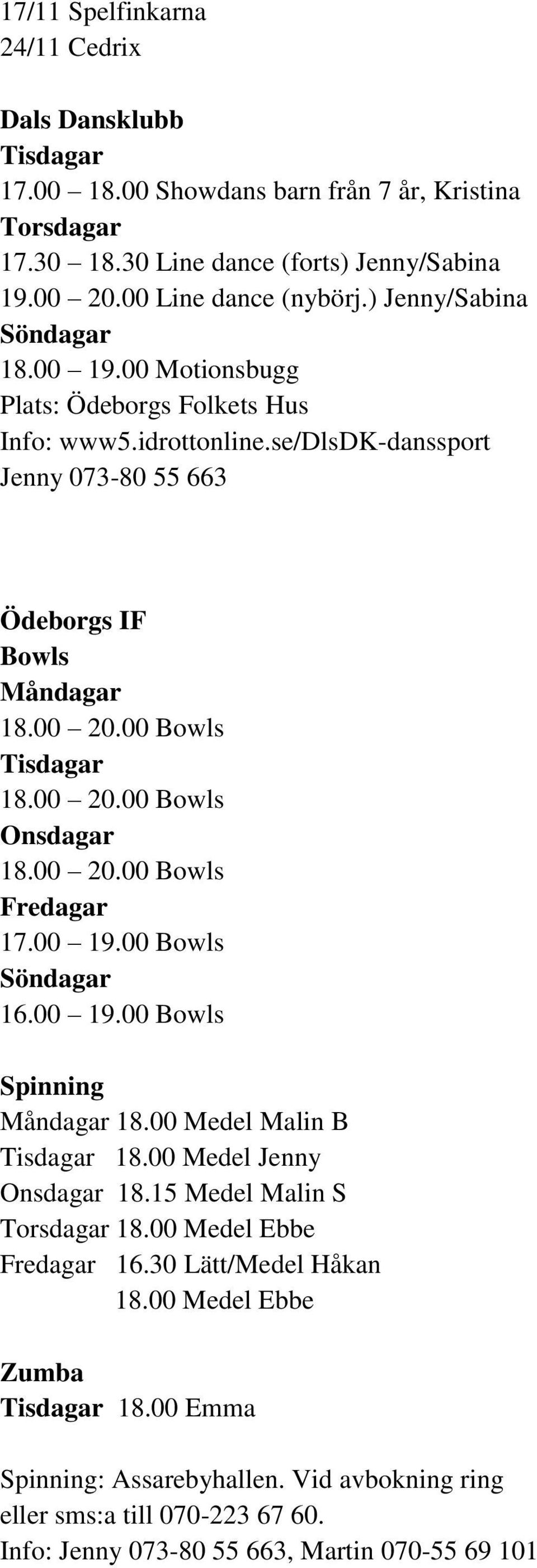 00 20.00 Bowls Onsdagar 18.00 20.00 Bowls Fredagar 17.00 19.00 Bowls Söndagar 16.00 19.00 Bowls Spinning Måndagar 18.00 Medel Malin B Tisdagar 18.00 Medel Jenny Onsdagar 18.