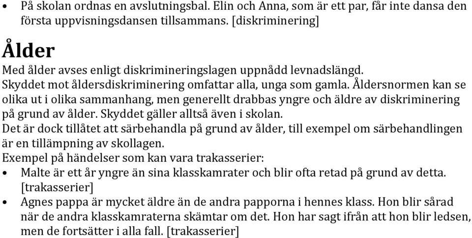 Åldersnormen kan se olika ut i olika sammanhang, men generellt drabbas yngre och äldre av diskriminering på grund av ålder. Skyddet gäller alltså även i skolan.