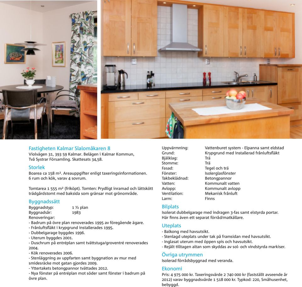 Byggnadssätt Byggnadstyp: 1 ½ plan Byggnadsår: 1983 Renoveringar: - Badrum på övre plan renoverades 1995 av föregående ägare. - Frånluftsfläkt i krypgrund installerades 1995.