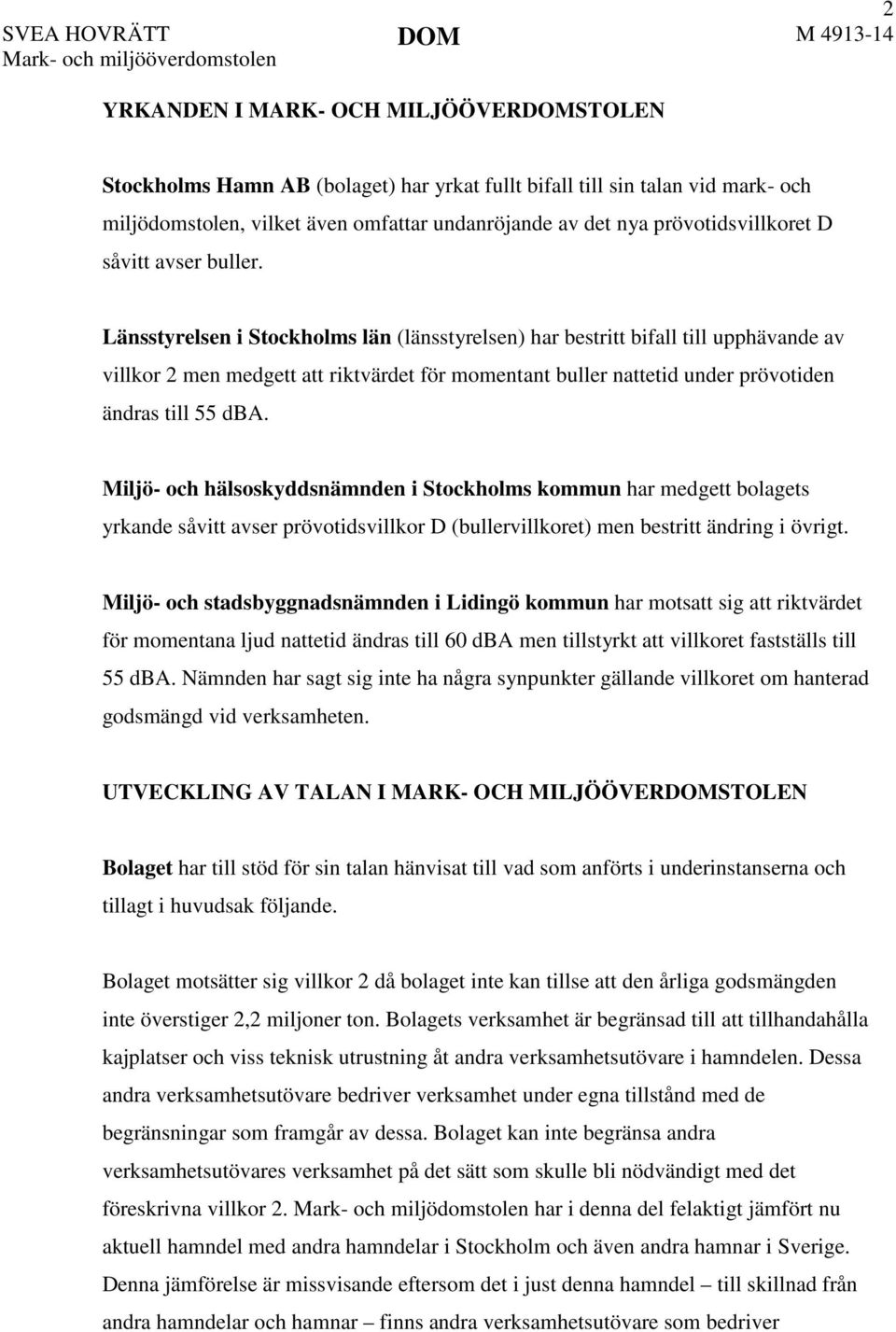 Länsstyrelsen i Stockholms län (länsstyrelsen) har bestritt bifall till upphävande av villkor 2 men medgett att riktvärdet för momentant buller nattetid under prövotiden ändras till 55 dba.