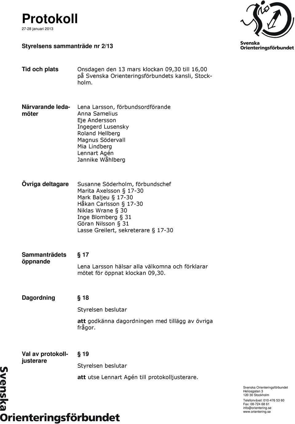 Susanne Söderholm, förbundschef Marita Axelsson 17-30 Mark Baljeu 17-30 Håkan Carlsson 17-30 Niklas Wrane 30 Inge Blomberg 31 Göran Nilsson 31 Lasse Greilert, sekreterare 17-30 Sammanträdets öppnande