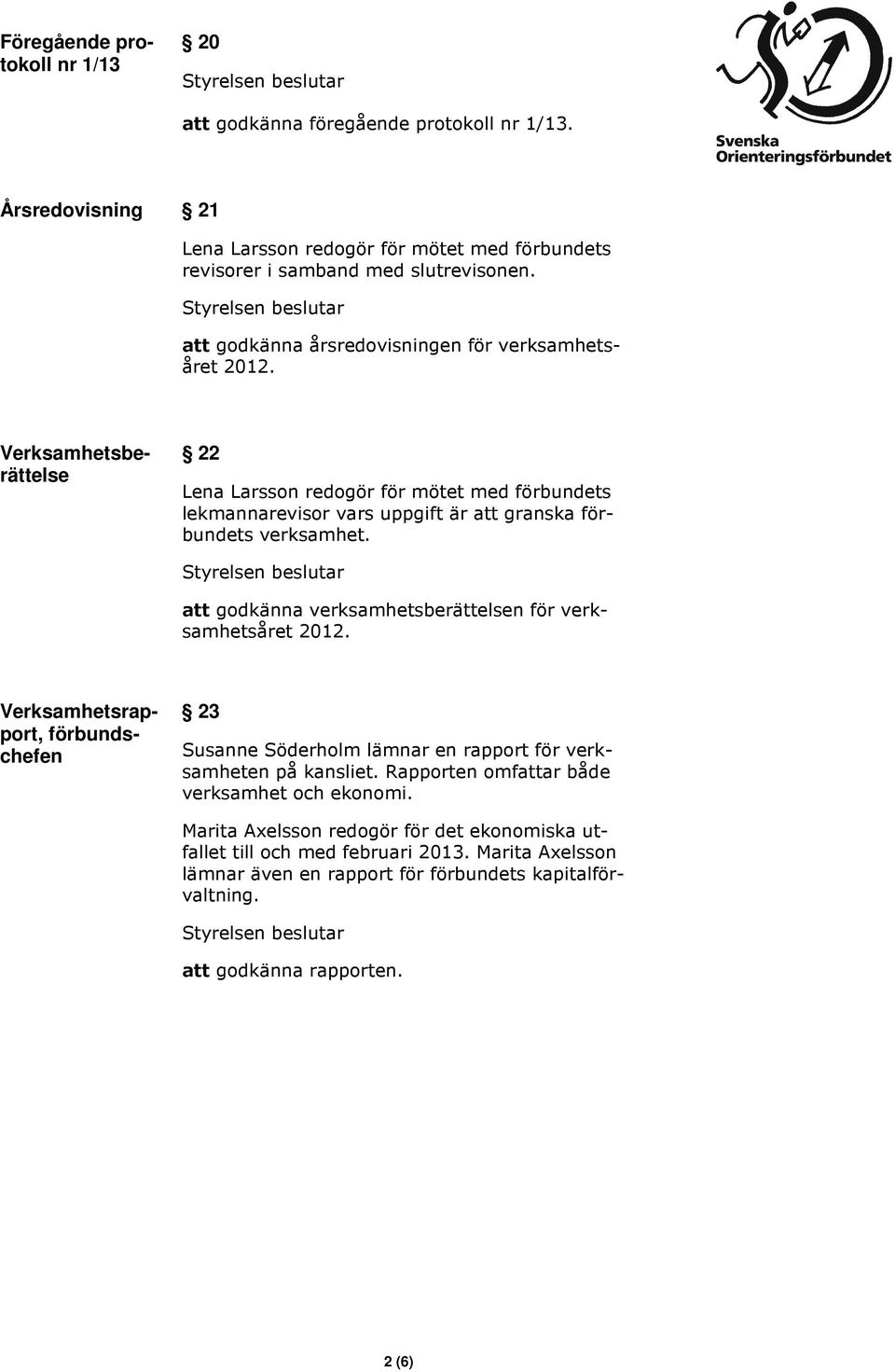 Verksamhetsberättelse 22 Lena Larsson redogör för mötet med förbundets lekmannarevisor vars uppgift är att granska förbundets verksamhet.