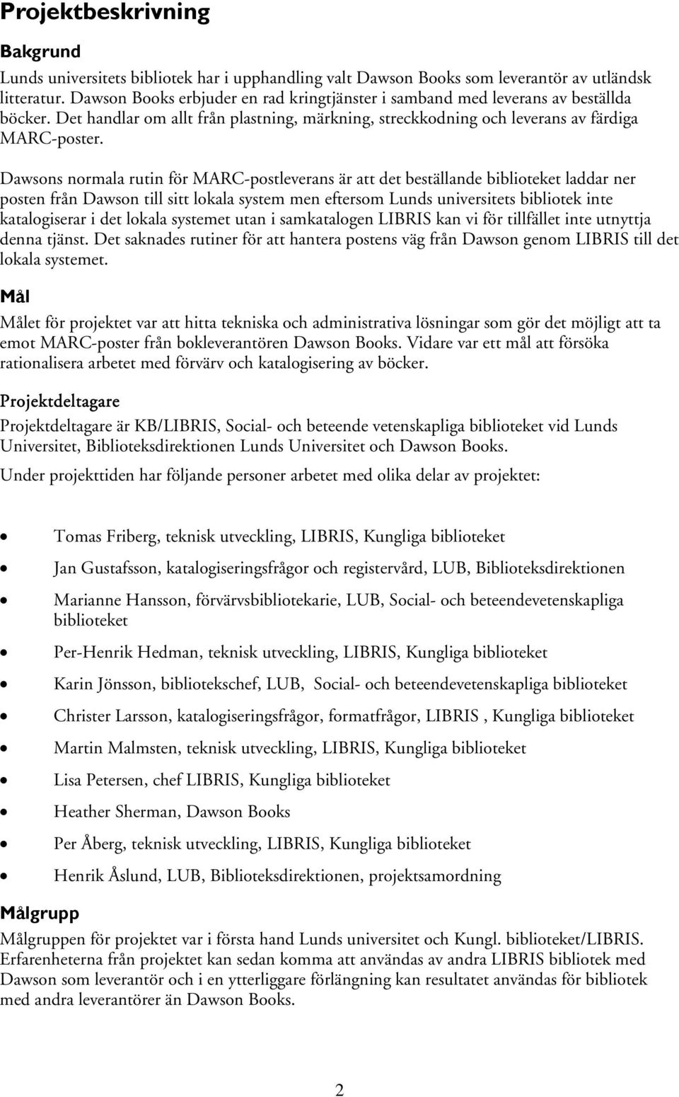 Dawsons normala rutin för MARC-postleverans är att det beställande biblioteket laddar ner posten från Dawson till sitt lokala system men eftersom Lunds universitets bibliotek inte katalogiserar i det