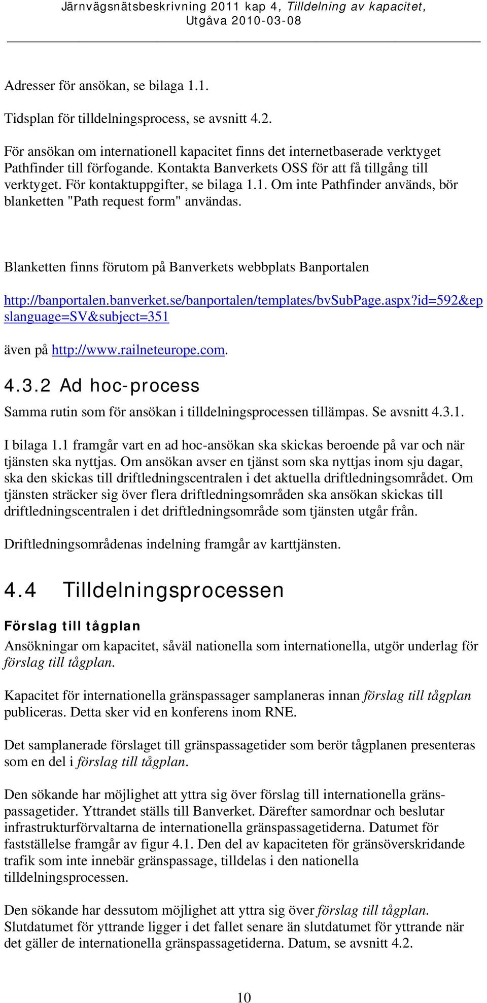 Blanketten finns förutom på Banverkets webbplats Banportalen http://banportalen.banverket.se/banportalen/templates/bvsubpage.aspx?id=592&ep slanguage=sv&subject=351 även på http://www.railneteurope.