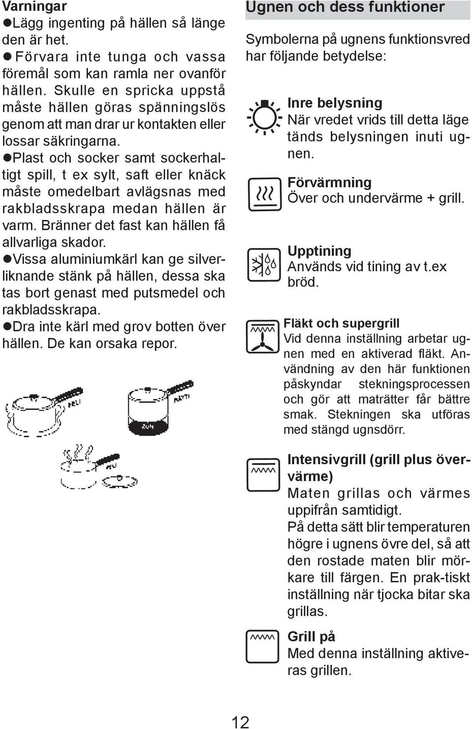 Plast och socker samt soc ker haltigt spill, t ex sylt, saft eller knäck måste ome del bart avlägsnas med rak blads skra pa medan hällen är varm. Bränner det fast kan hällen få al lvar li ga ska dor.