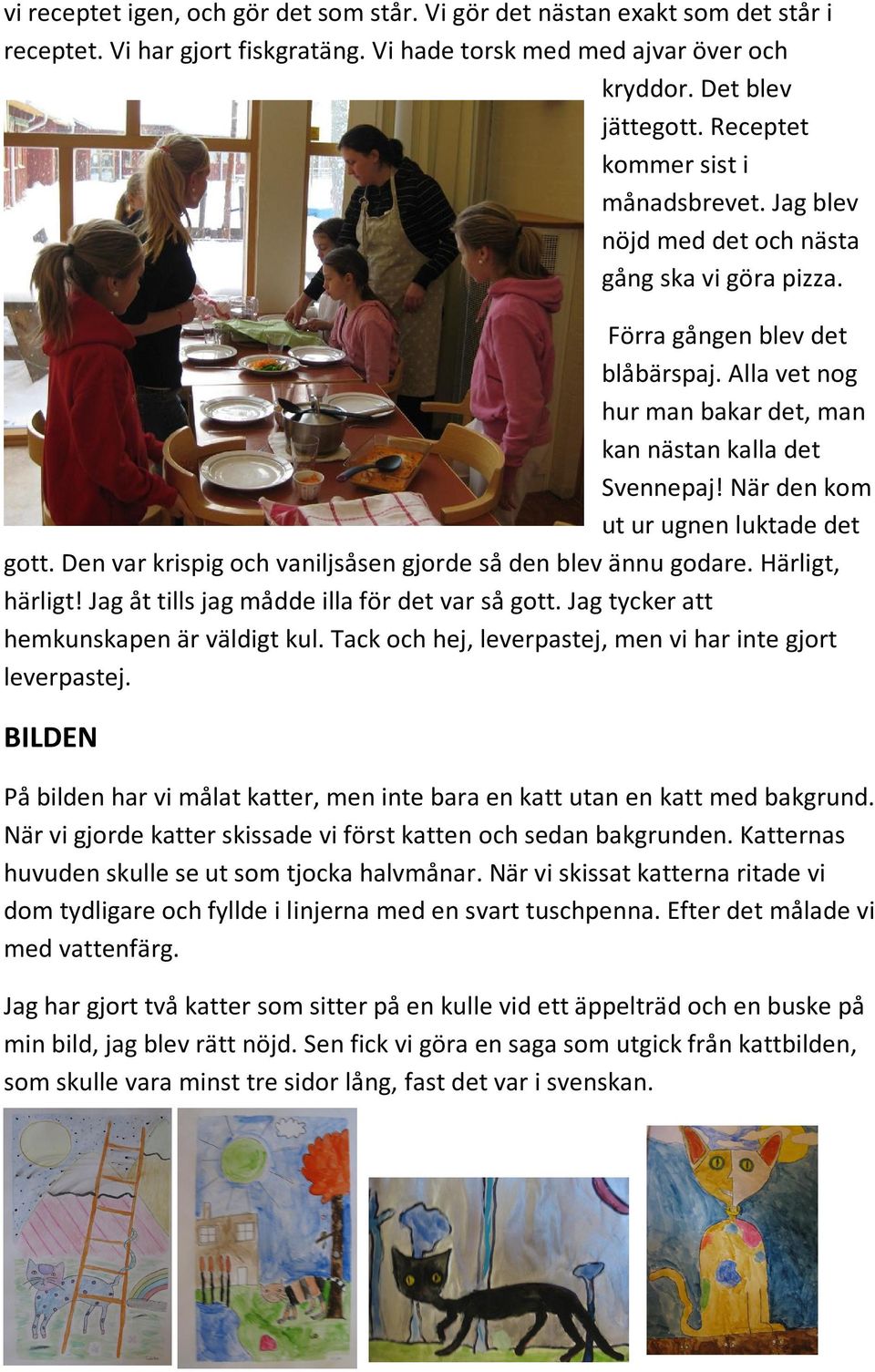 När den kom ut ur ugnen luktade det gott. Den var krispig och vaniljsåsen gjorde så den blev ännu godare. Härligt, härligt! Jag åt tills jag mådde illa för det var så gott.