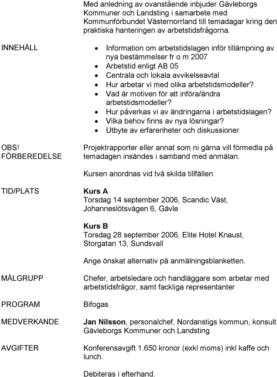 Vad är motiven för att införa/ändra arbetstidsmodeller? Hur påverkas vi av ändringarna i arbetstidslagen? Vilka behov finns av nya lösningar? Utbyte av erfarenheter och diskussioner OBS!