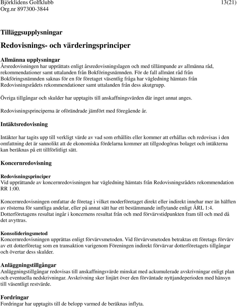 För de fall allmänt råd från Bokföringsnämnden saknas för en för företaget väsentlig fråga har vägledning hämtats från Redovisningsrådets rekommendationer samt uttalanden från dess akutgrupp.