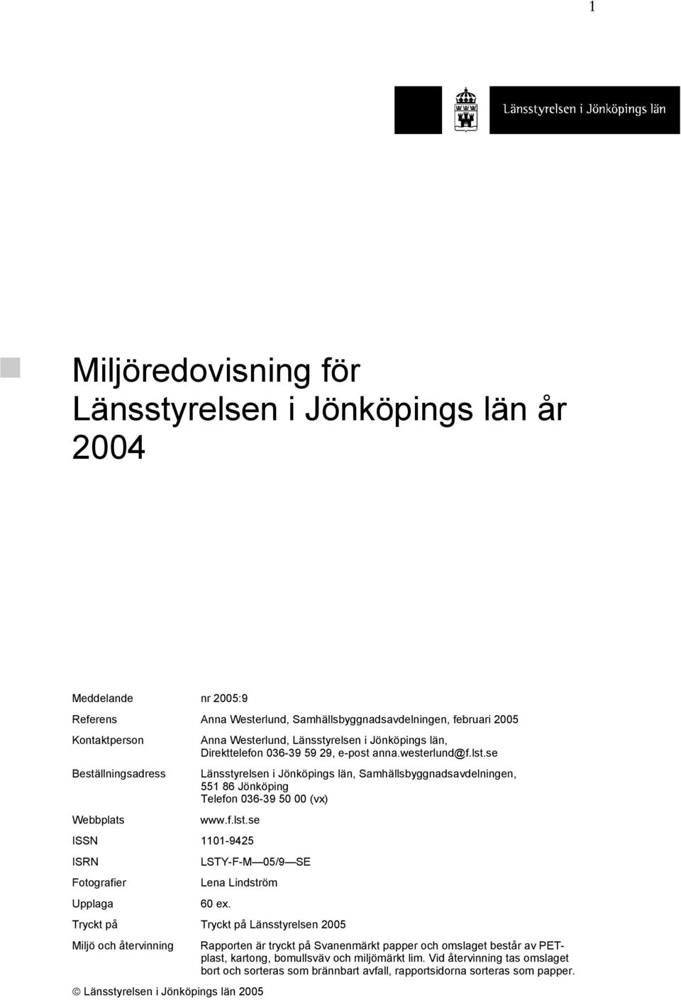 se Beställningsadress Länsstyrelsen i Jönköpings län, Samhällsbyggnadsavdelningen, 551 86 Jönköping Telefon 36-39 5 (vx) Webbplats www.f.lst.