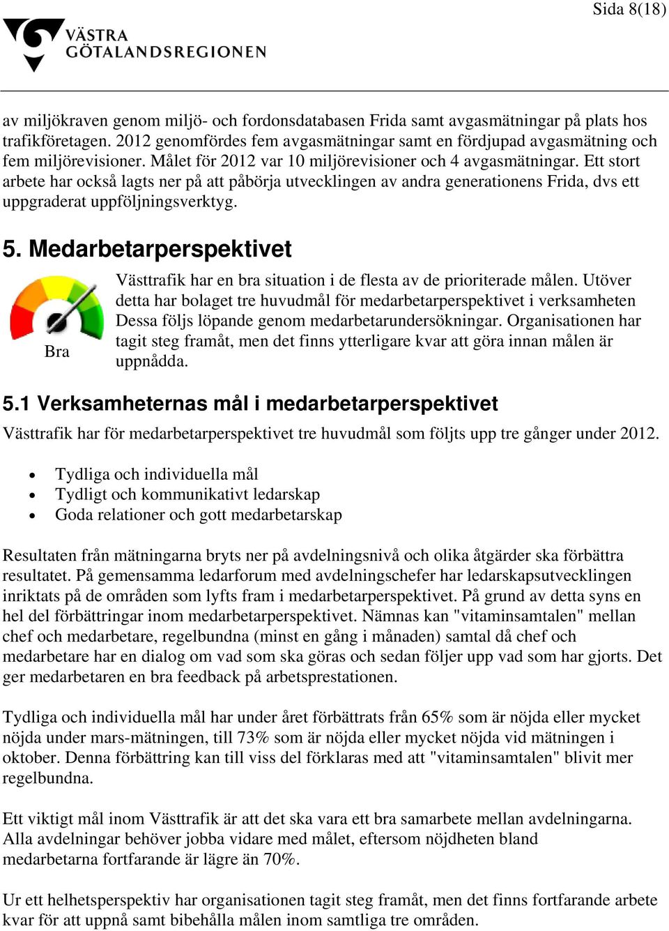 Ett stort arbete har också lagts ner på att påbörja utvecklingen av andra generationens Frida, dvs ett uppgraderat uppföljningsverktyg. 5.