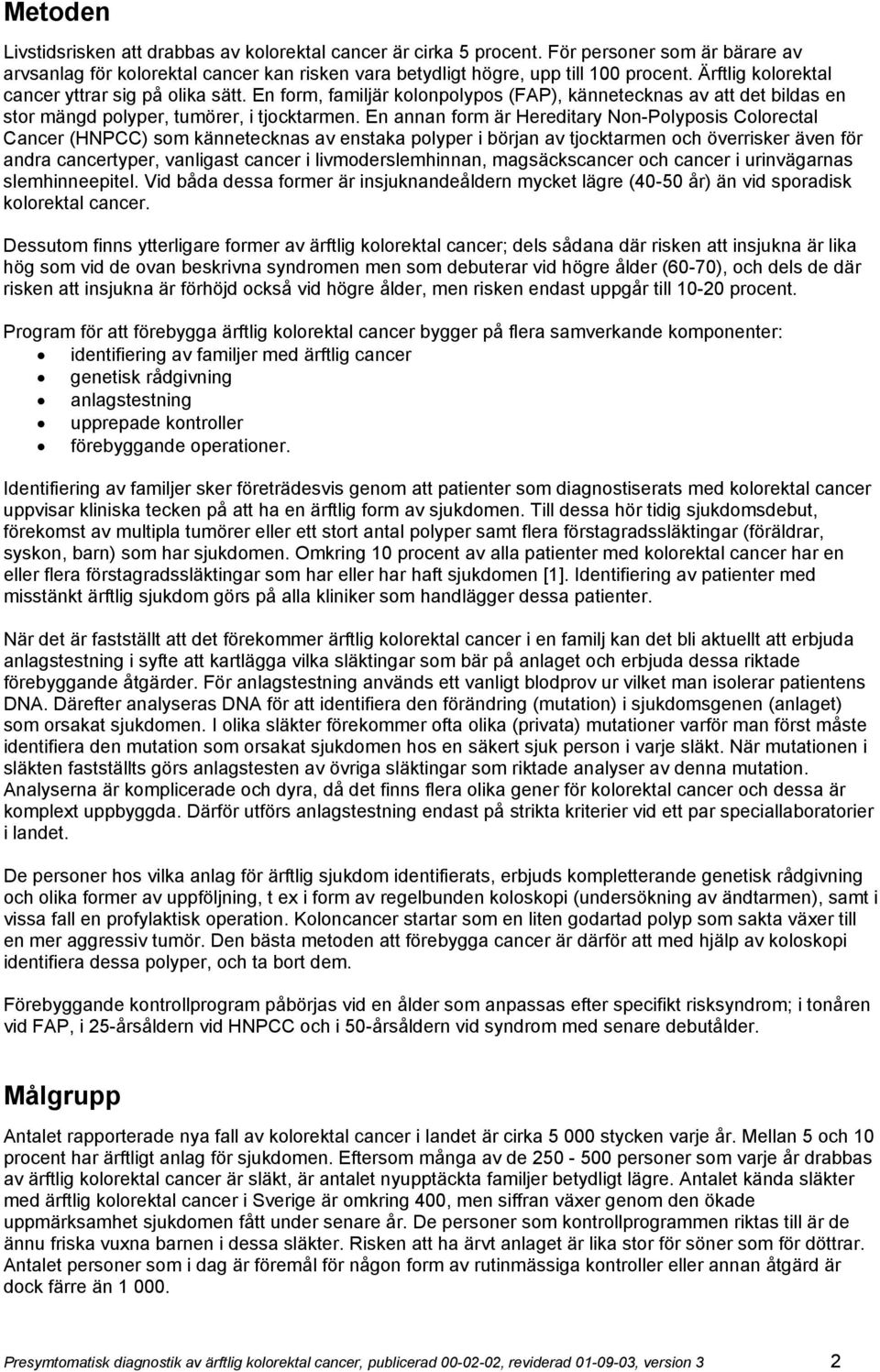 En annan form är Hereditary Non-Polyposis Colorectal Cancer (HNPCC) som kännetecknas av enstaka polyper i början av tjocktarmen och överrisker även för andra cancertyper, vanligast cancer i