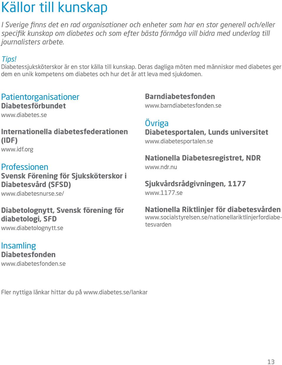 Deras dagliga möten med människor med diabetes ger dem en unik kompetens om diabetes och hur det är att leva med sjukdomen. Patientorganisationer Diabetesförbundet www.diabetes.se Internationella diabetesfederationen (IDF) www.