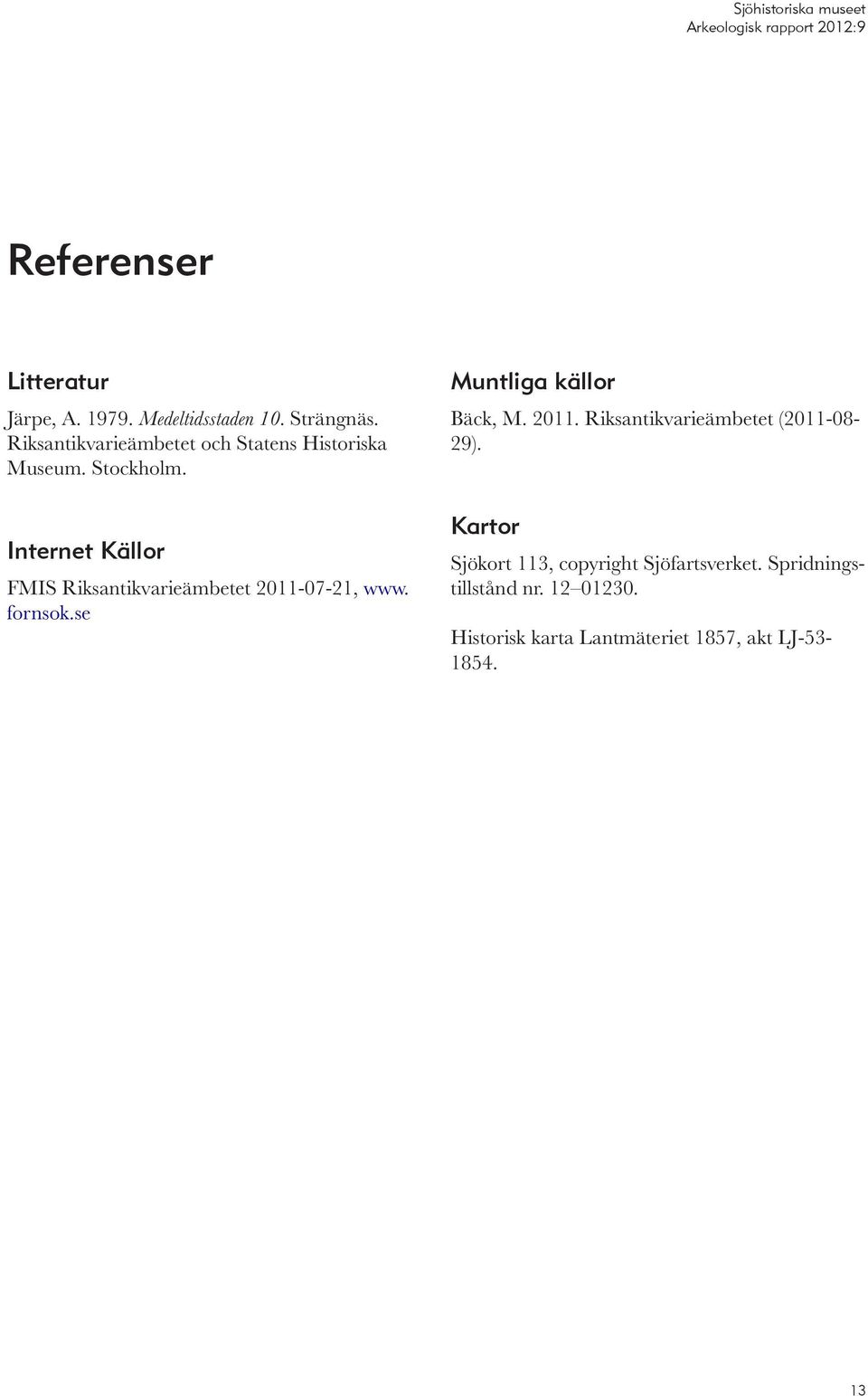 Internet Källor FMIS Riksantikvarieämbetet 2011-07-21, www. fornsok.se Muntliga källor Bäck, M. 2011. Riksantikvarieämbetet (2011-08- 29).