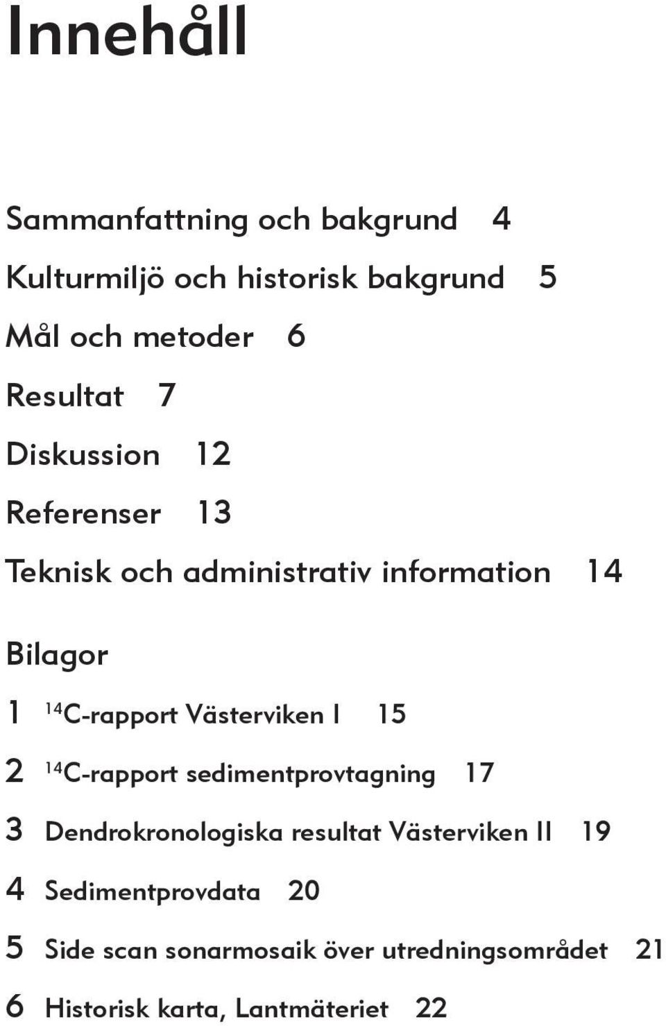 C-rapport Västerviken I 15 2 14 C-rapport sedimentprovtagning 17 3 Dendrokronologiska resultat