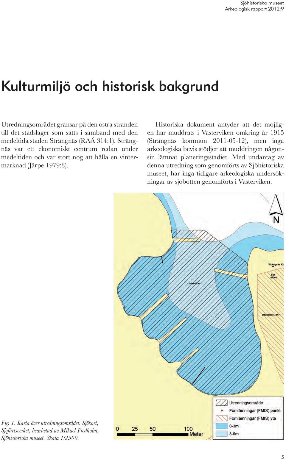 Historiska dokument antyder att det möjligen har muddrats i Västerviken omkring år 1915 (Strängnäs kommun 2011-05-12), men inga arkeo logiska bevis stödjer att muddringen någonsin lämnat