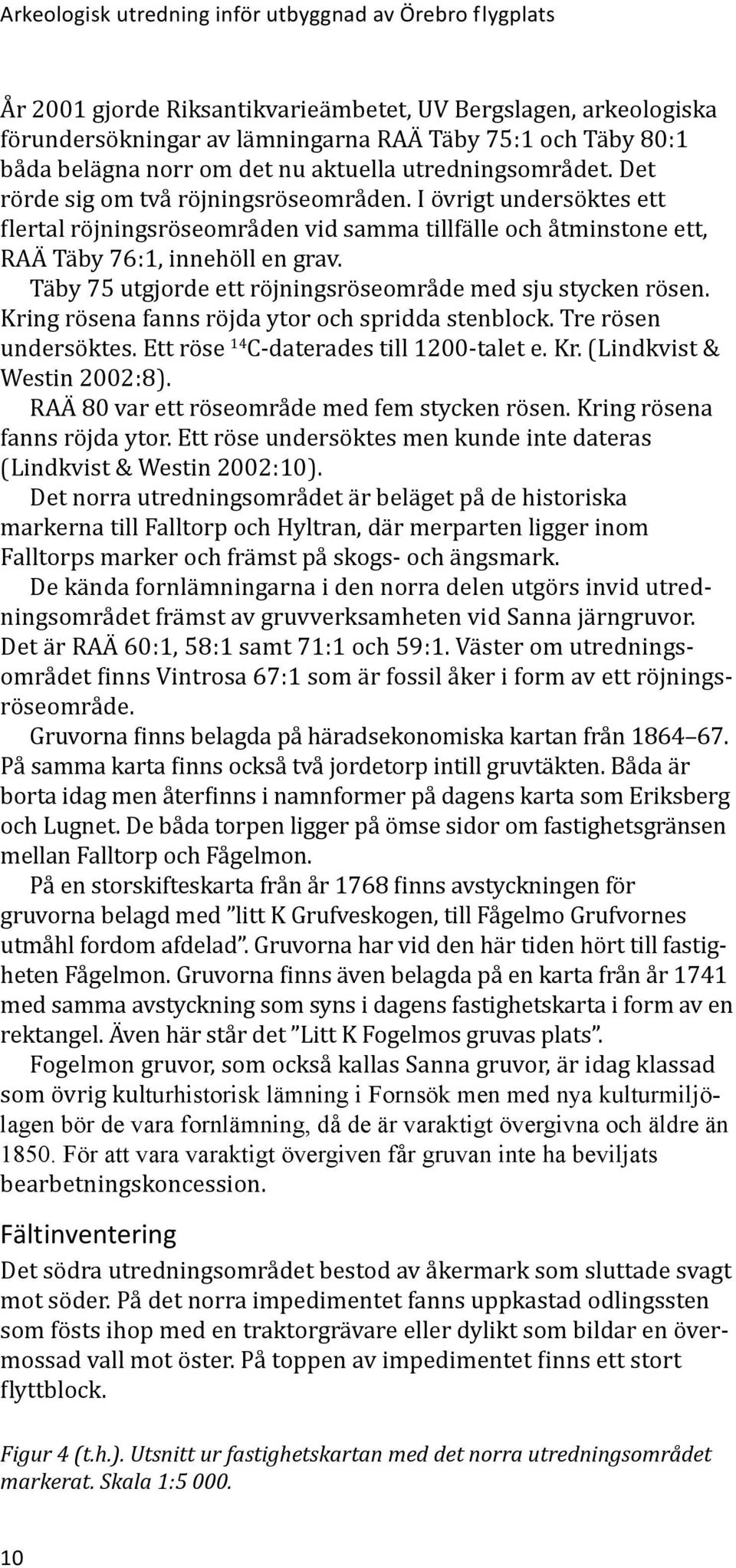 I övrigt undersöktes ett flertal röjningsröseområden vid samma tillfälle och åtminstone ett, RAÄ Täby 76:1, innehöll en grav. Täby 75 utgjorde ett röjningsröseområde med sju stycken rösen.