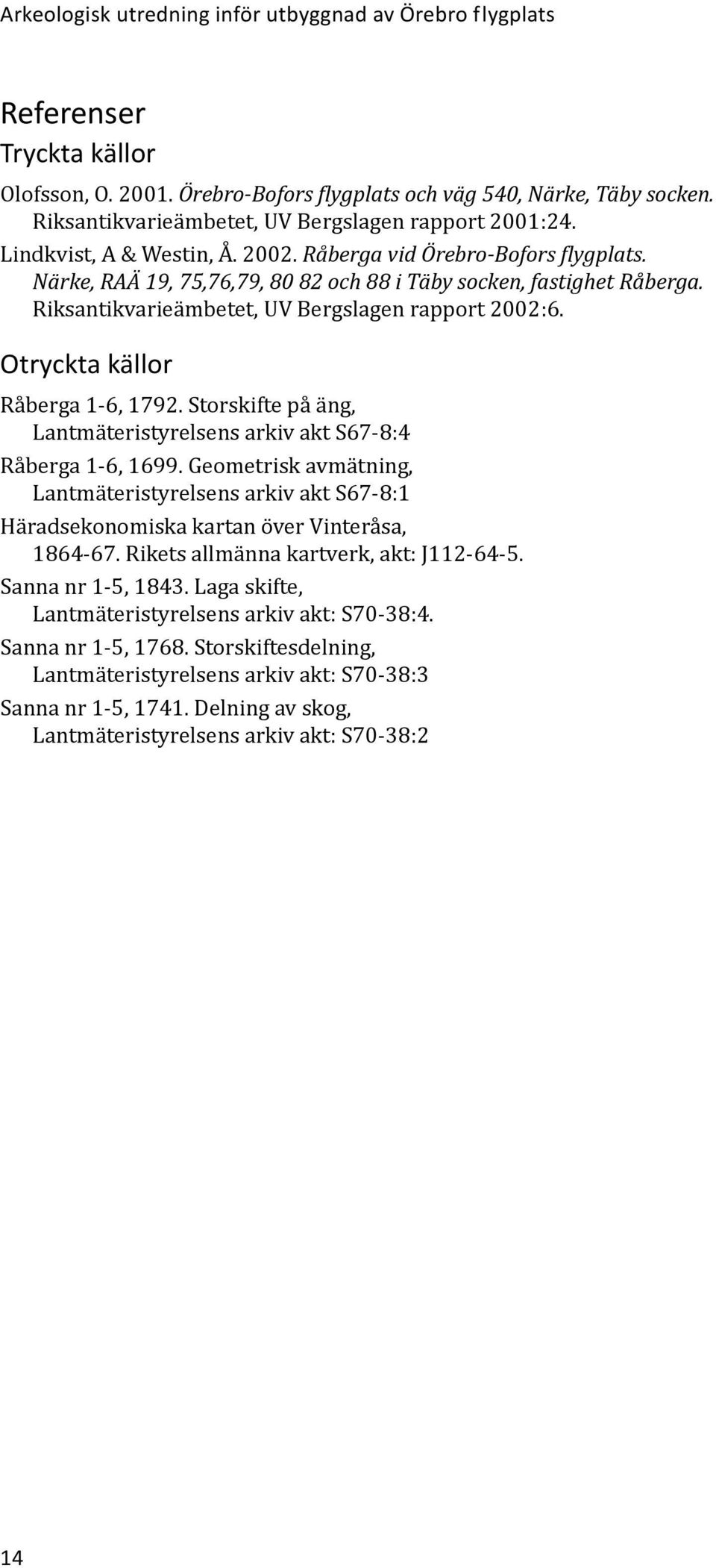 Riksantikvarie ämbetet, UV Bergslagen rapport 2002:6. Otryckta källor Råberga 1-6, 1792. Storskifte på äng, Lantmäteristyrelsens arkiv akt S67-8:4 Råberga 1-6, 1699.