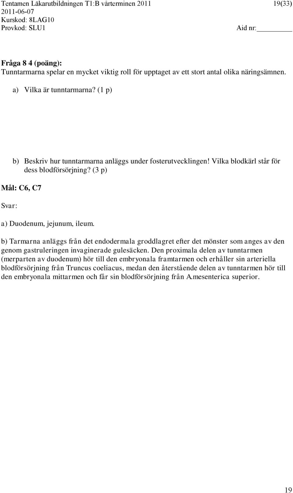 b) Tarmarna anläggs från det endodermala groddlagret efter det mönster som anges av den genom gastruleringen invaginerade gulesäcken.