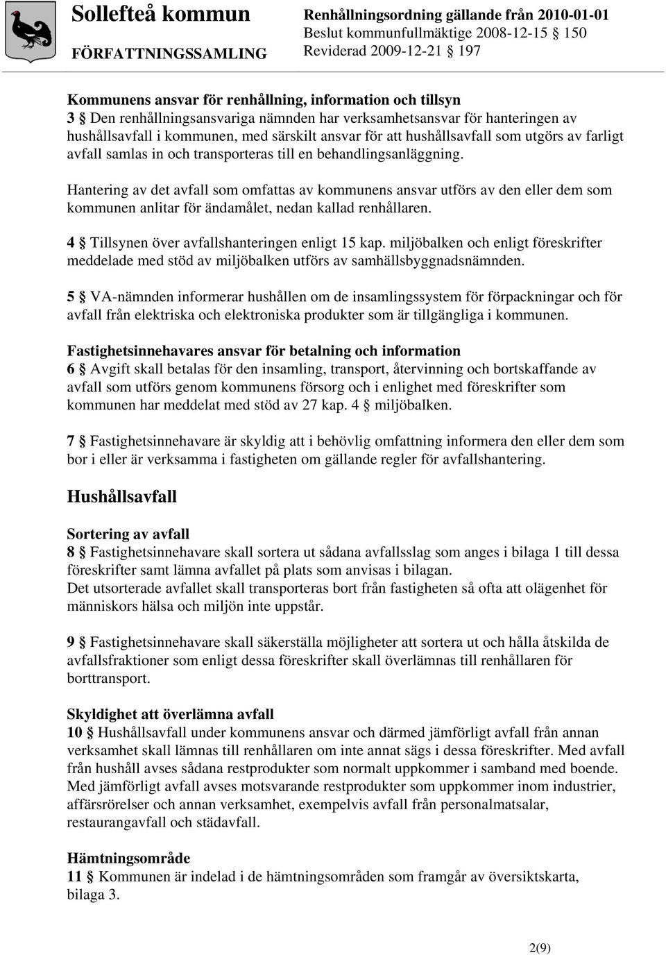 Hantering av det avfall som omfattas av kommunens ansvar utförs av den eller dem som kommunen anlitar för ändamålet, nedan kallad renhållaren. 4 Tillsynen över avfallshanteringen enligt 15 kap.