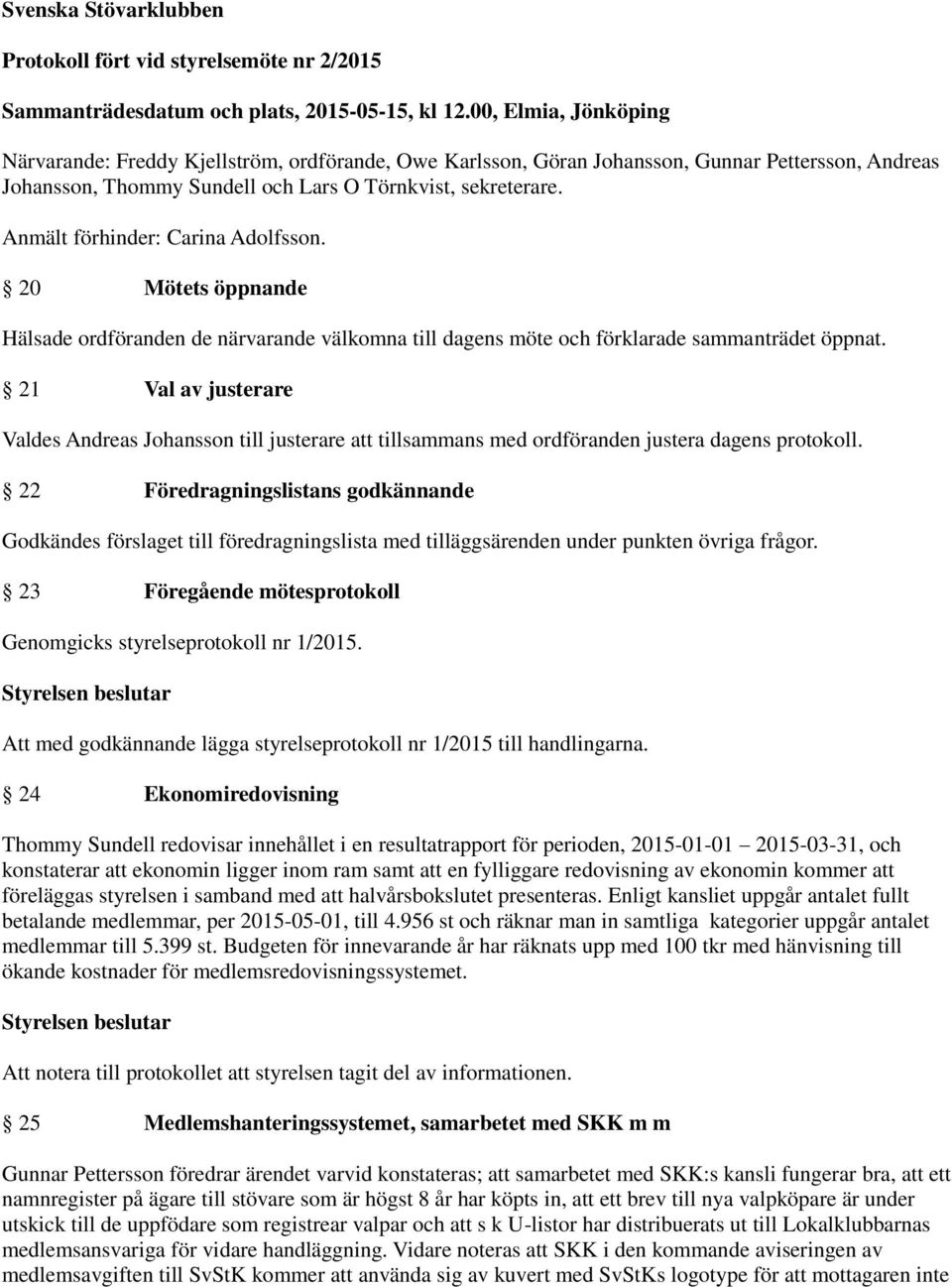 Anmält förhinder: Carina Adolfsson. 20 Mötets öppnande Hälsade ordföranden de närvarande välkomna till dagens möte och förklarade sammanträdet öppnat.