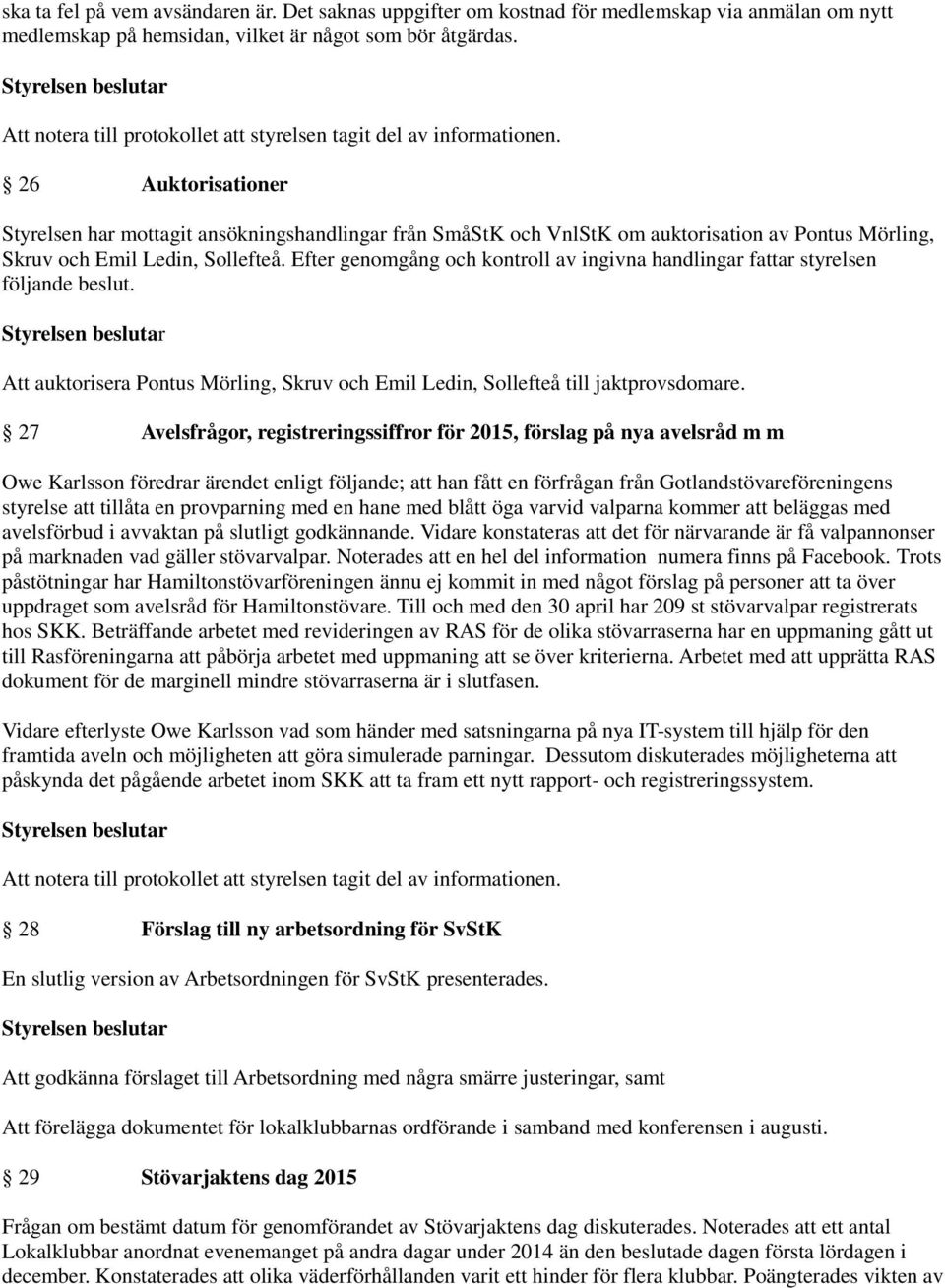 Efter genomgång och kontroll av ingivna handlingar fattar styrelsen följande beslut. Att auktorisera Pontus Mörling, Skruv och Emil Ledin, Sollefteå till jaktprovsdomare.