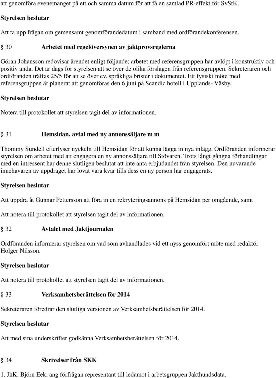 Det är dags för styrelsen att se över de olika förslagen från referensgruppen. Sekreteraren och ordföranden träffas 25/5 för att se över ev. språkliga brister i dokumentet.