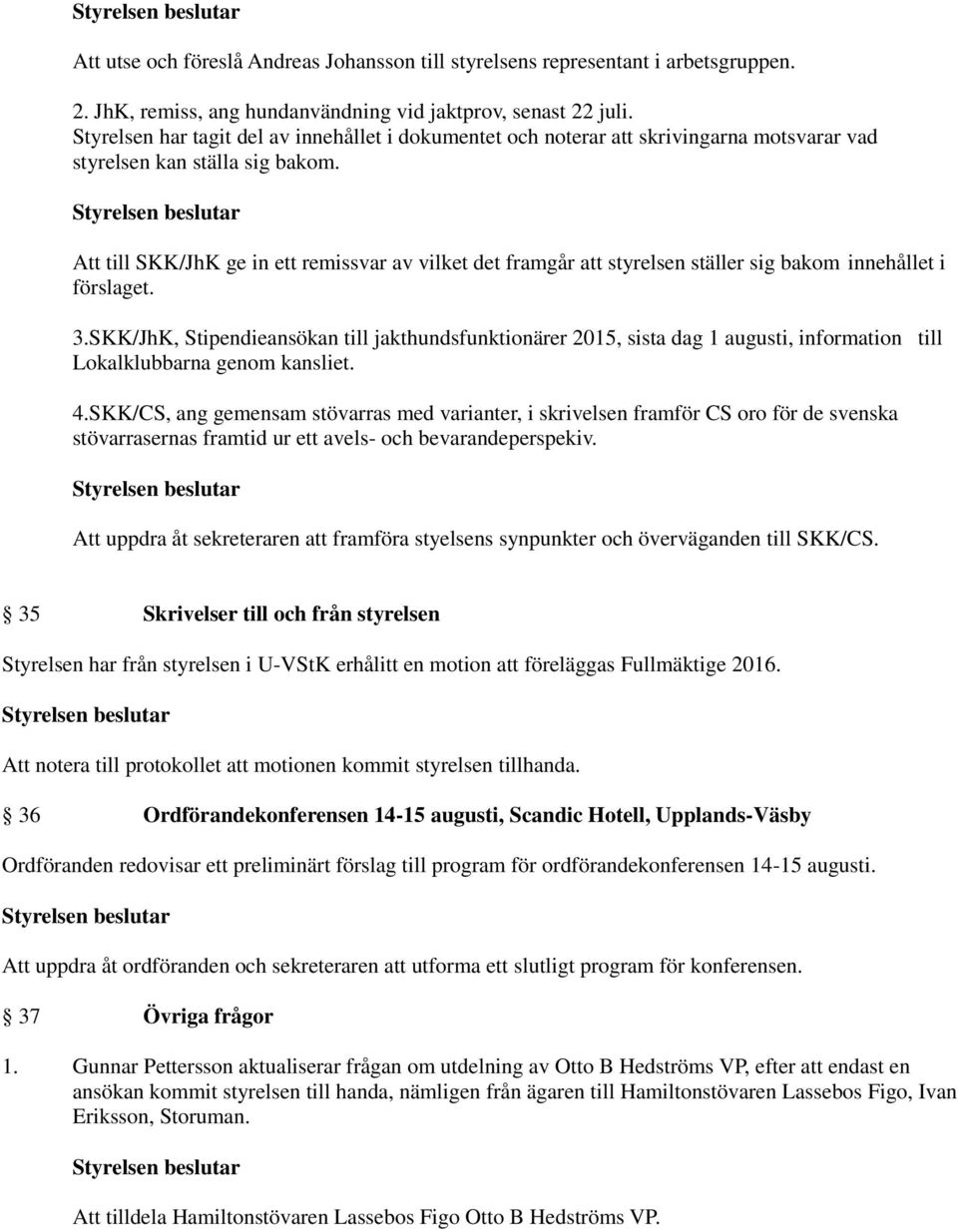 Att till SKK/JhK ge in ett remissvar av vilket det framgår att styrelsen ställer sig bakom innehållet i förslaget. 3.