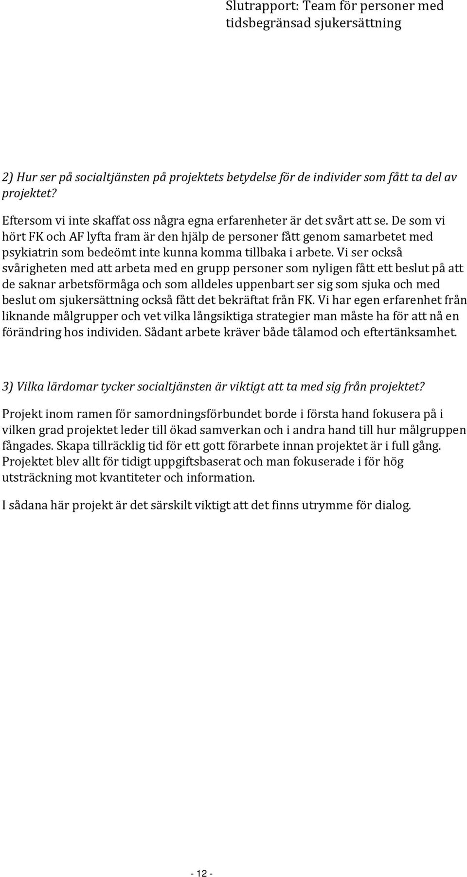 Vi ser också svårigheten med att arbeta med en grupp personer som nyligen fått ett beslut på att de saknar arbetsförmåga och som alldeles uppenbart ser sig som sjuka och med beslut om sjukersättning