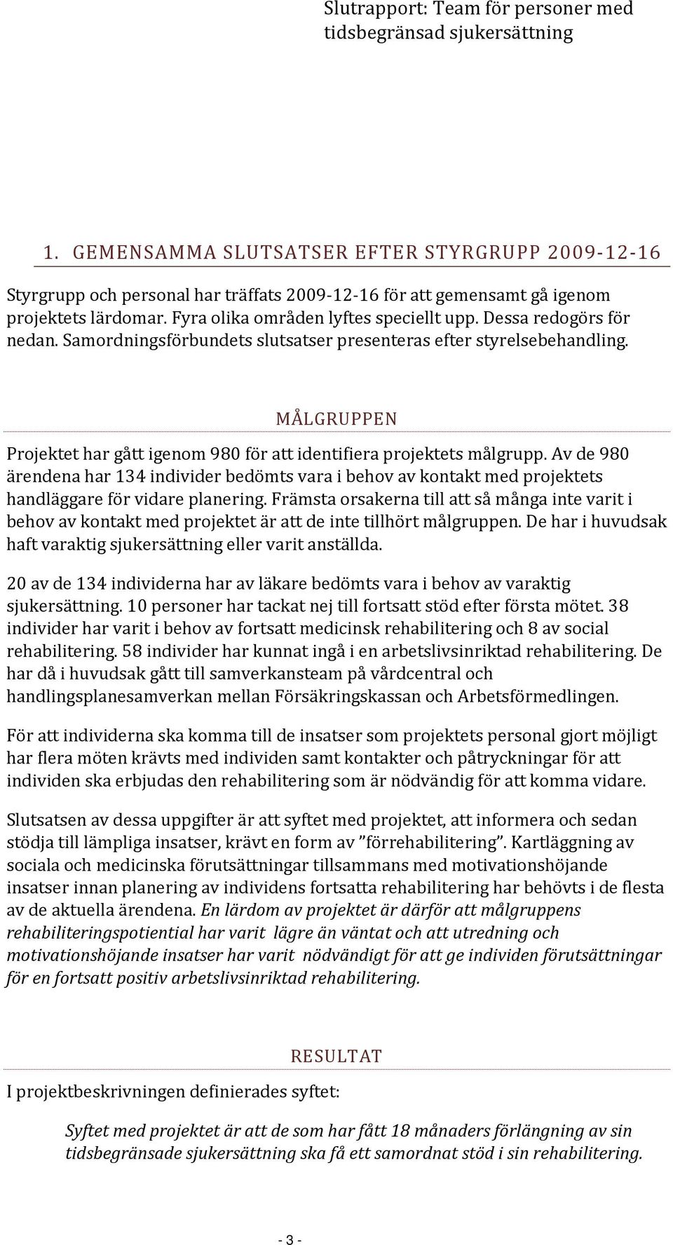 Av de 980 ärendena har 134 individer bedömts vara i behov av kontakt med projektets handläggare för vidare planering.