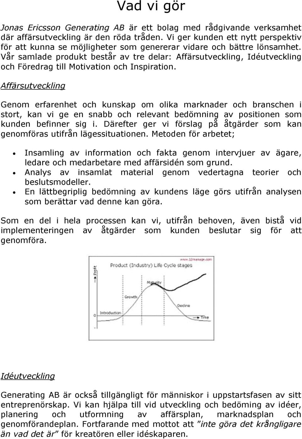 Vår samlade produkt består av tre delar: Affärsutveckling, Idéutveckling och Föredrag till Motivation och Inspiration.