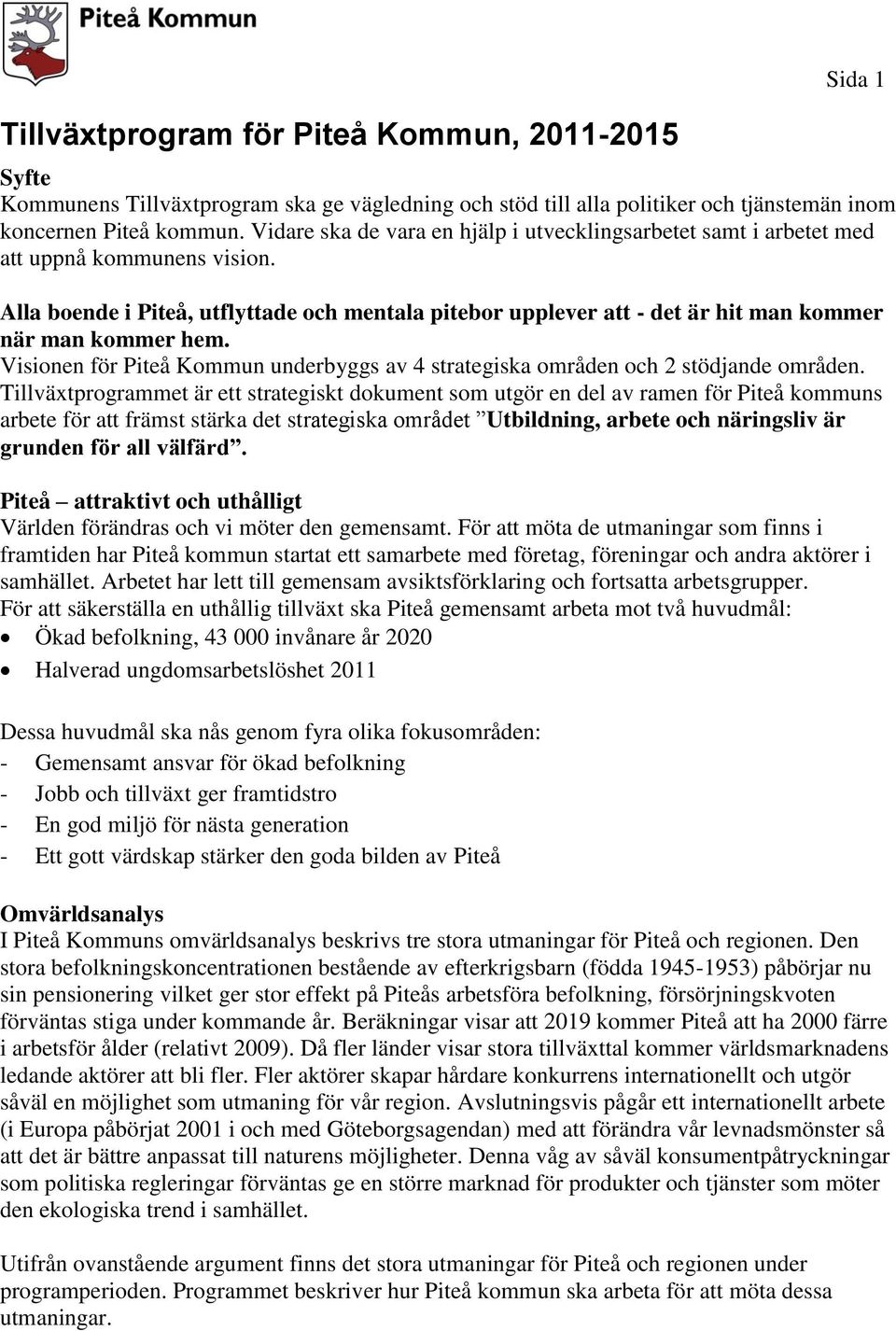 Alla boende i Piteå, utflyttade och mentala pitebor upplever att - det är hit man kommer när man kommer hem. Visionen för Piteå Kommun underbyggs av 4 strategiska områden och 2 stödjande områden.