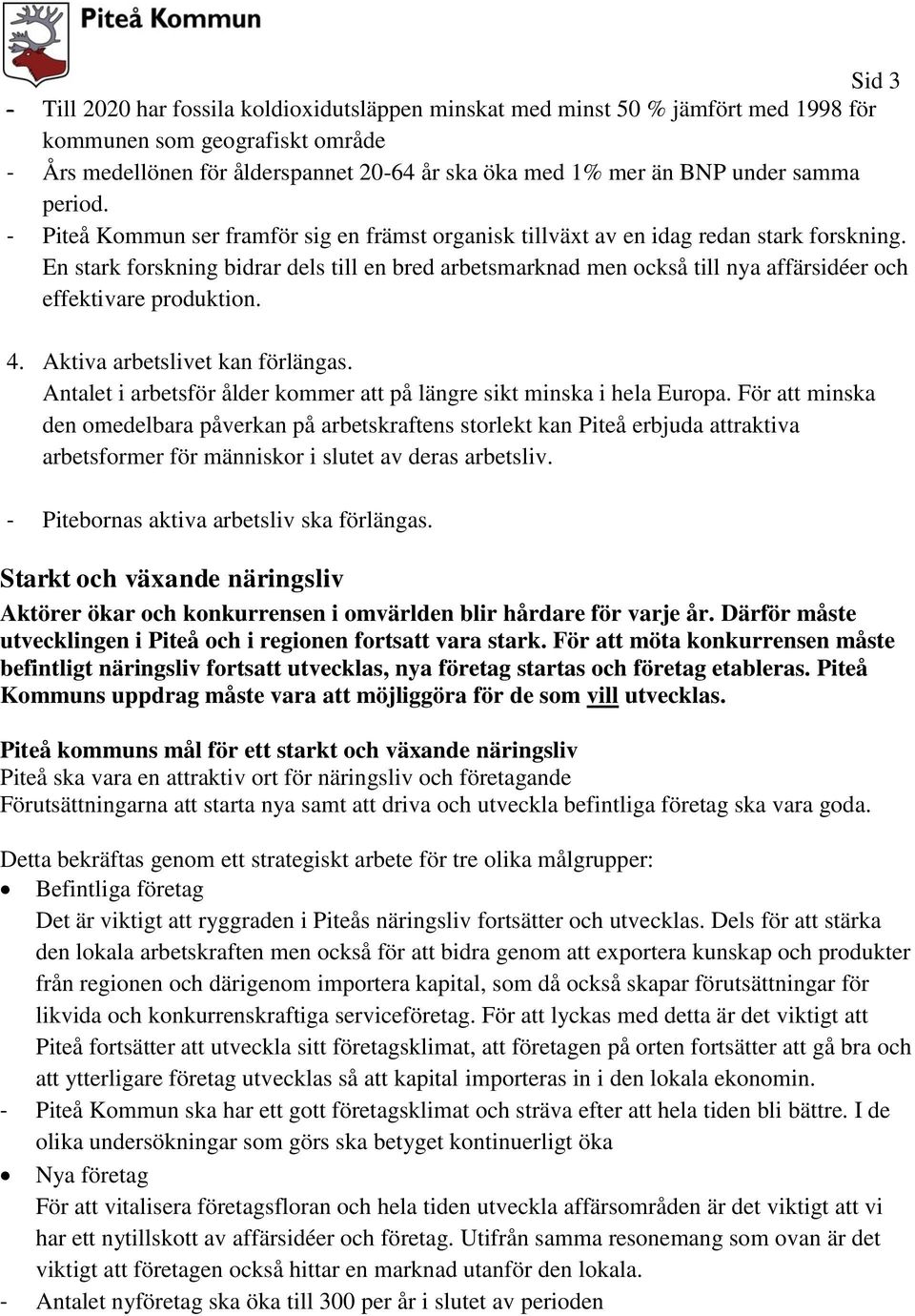 En stark forskning bidrar dels till en bred arbetsmarknad men också till nya affärsidéer och effektivare produktion. 4. Aktiva arbetslivet kan förlängas.